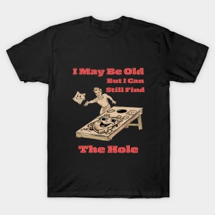 I May Be Old But I Can Still Find The Hole. - Cornhole T-Shirt T-Shirt
